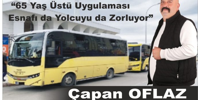 Çapan Oflaz: “65 Yaş Üstü Uygulaması Esnafı da Yolcuyu da Zorluyor”