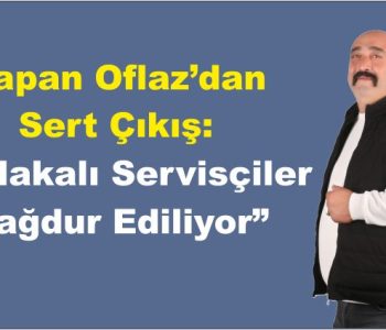 Çapan Oflaz’dan Sert Çıkış: “S Plakalı Servisçiler Mağdur Ediliyor”