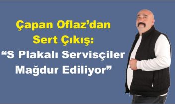 Çapan Oflaz’dan Sert Çıkış: “S Plakalı Servisçiler Mağdur Ediliyor”