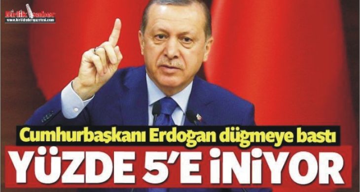 Erdoğan düğmeye bastı! Yüzde 5’e iniyor