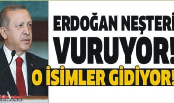 Erdoğan neşteri vuruyor!.. O isimler gidiyor!