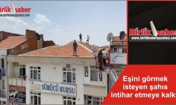 Eşini görmek isteyen şahıs intihar etmeye kalktı