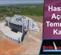 Hastane açılışı Temmuza Kaldı