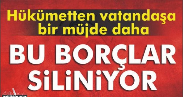 Hükümetten müjde: Borçların üstü çiziliyor