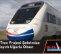 Hızlı Tren Projesi Şehrimize Hayırlı Uğurlu Olsun