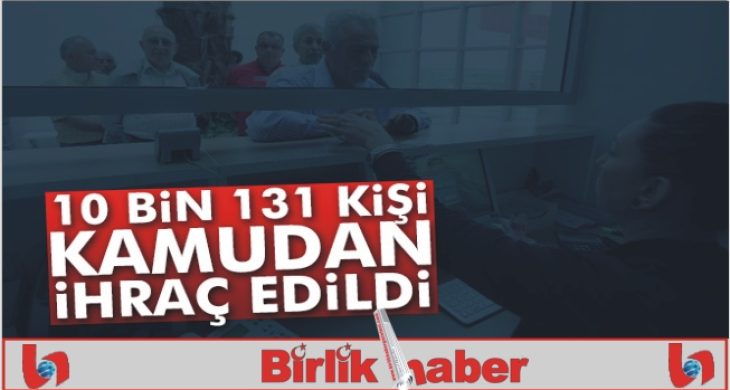 Kamu kurumlarında görevli 10 bin 131 kişi meslekten ihraç edildi
