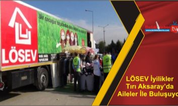 LÖSEV İyilikler Tırı Aksaray’da Aileler İle Buluşuyor