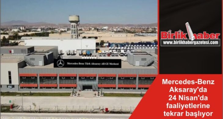 Mercedes-Benz Aksaray’da 24 Nisan’da faaliyetlerine tekrar başlıyor