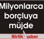 Milyonlarca borçluya müjde