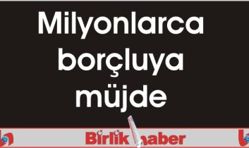 Milyonlarca borçluya müjde