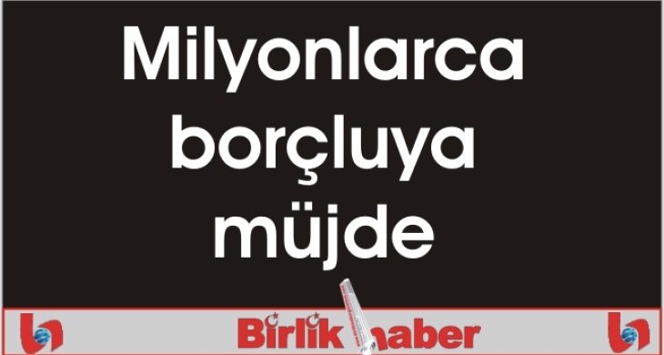 Milyonlarca borçluya müjde