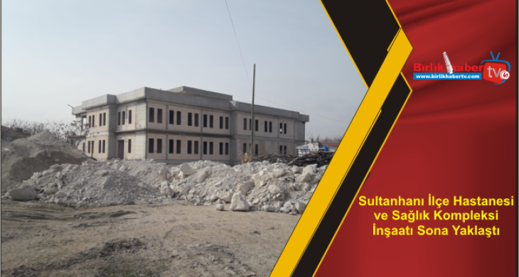 Sultanhanı İlçe Hastanesi ve Sağlık Kompleksi İnşaatı Sona Yaklaştı