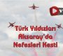 Türk Yıldızları Aksaray’da Nefesleri Kesti