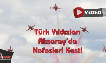 Türk Yıldızları Aksaray’da Nefesleri Kesti