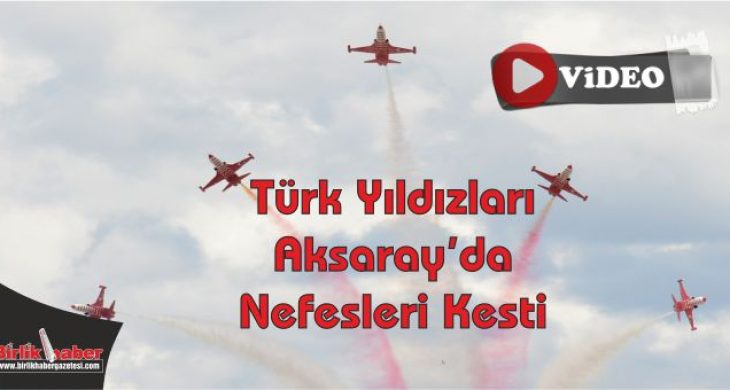 Türk Yıldızları Aksaray’da Nefesleri Kesti