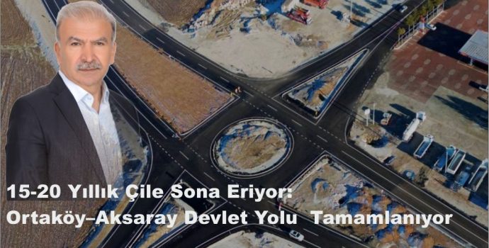 15-20 Yıllık Çile Sona Eriyor: Ortaköy–Aksaray Devlet Yolu Tamamlanıyor