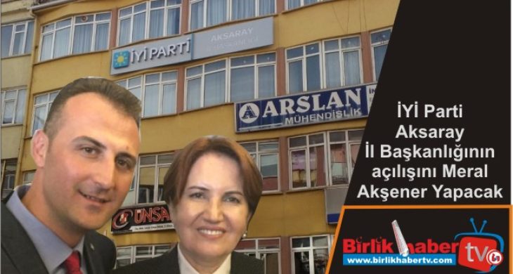 İYİ Parti Aksaray İl Başkanlığının açılışını Meral Akşener Yapacak