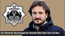 Zor Günlerde Aksarayspor’un Yanında Olan İsim: Cem Çorakçı
