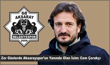 Zor Günlerde Aksarayspor’un Yanında Olan İsim: Cem Çorakçı