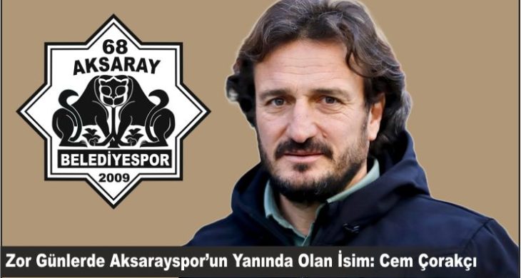 Zor Günlerde Aksarayspor’un Yanında Olan İsim: Cem Çorakçı
