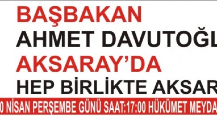 Başbakan Ahmet Davutoğlu  Perşembe günü Aksaray’da