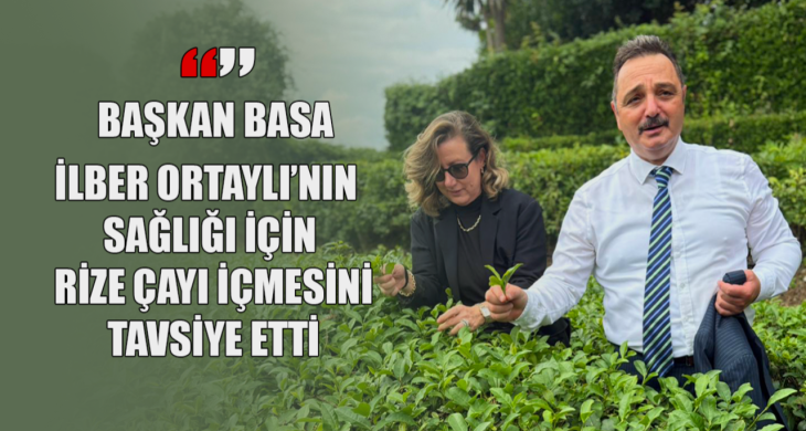 Başkan Basa’dan İlber Ortaylı’ya Rize Çayı tavsiyesi: Sağlığınız için Türk Çayı için