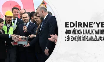 Edirne’de; 400 Milyon Yatırım: 2 Bin 500 Kişiye İstihdam