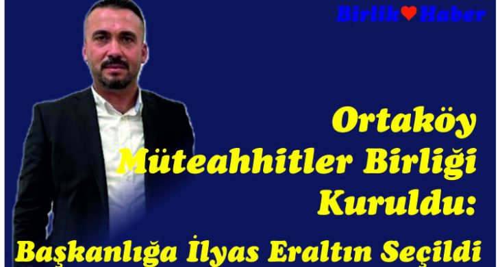 Ortaköy Müteahhitler Birliği Kuruldu: Başkanlığa İlyas Eraltın Seçildi