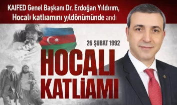 KAIFED Genel Başkanı Dr. Erdoğan Yıldırım, Hocalı Katliamı’nı 34’üncü Yıldönümünde Andı