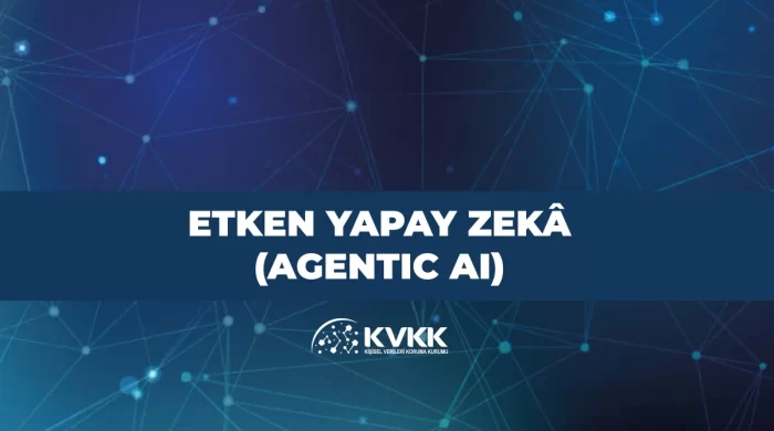 KVKK “Etken Yapay Zekâ (Agentic AI)” dokümanı yayımladı