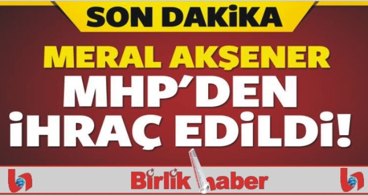 Meral Akşener ihraç edildi
