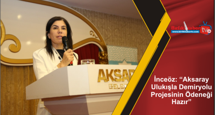 İnceöz: “Aksaray-Ulukışla Demiryolu Projesinin Ödeneği Hazır”