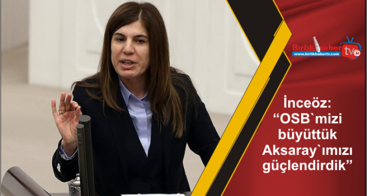 İnceöz: “OSB`mizi büyüttük Aksaray`ımızı güçlendirdik”