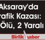 Aksaray’da Trafik Kazası: 2 Ölü, 2 Yaralı