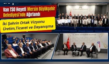 Van TSO Heyeti Mersin Büyükşehir Belediyesi’nde ağırlandı