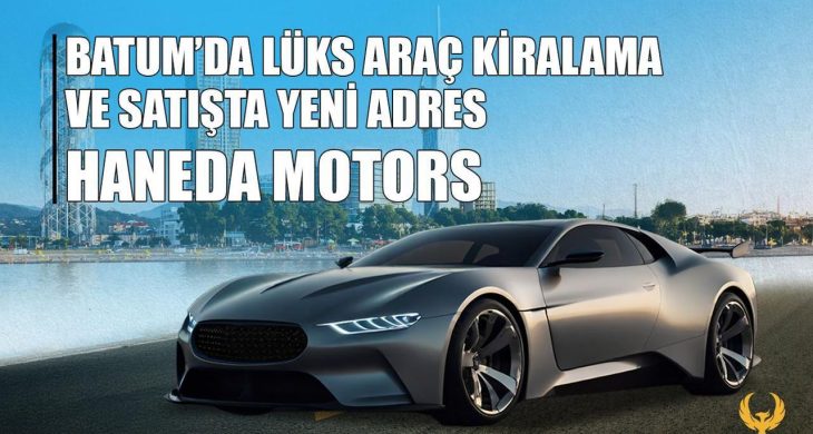 Batum’da lüks araç kiralama ve satışta yeni adres: Haneda Motors