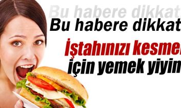 İştahınızı kesmek için yemek yiyin!